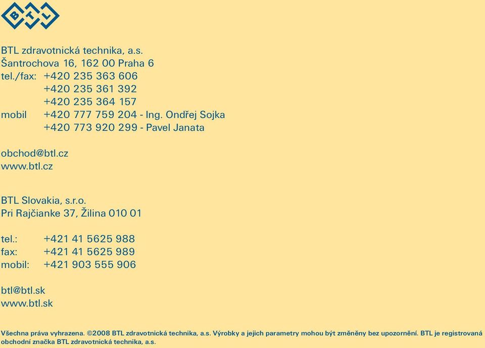 Ondřej Sojka +420 773 920 299 - Pavel Janata obchod@btl.cz www.btl.cz BTL Slovakia, s.r.o. Pri Rajčianke 37, Žilina 010 01 tel.