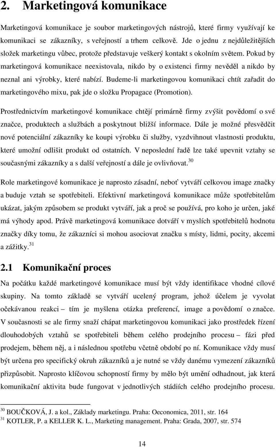 Pokud by marketingová komunikace neexistovala, nikdo by o existenci firmy nevěděl a nikdo by neznal ani výrobky, které nabízí.