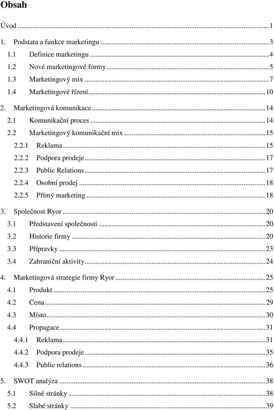 ..18 3. Společnost Ryor...20 3.1 Představení společnosti...20 3.2 Historie firmy...20 3.3 Přípravky...23 3.4 Zahraniční aktivity...24 4. Marketingová strategie firmy Ryor...25 4.1 Produkt.