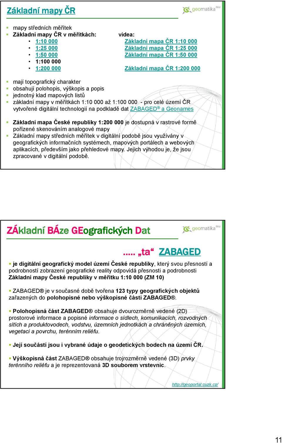 vytvořené digitální technologií na podkladě dat ZABAGED a Geonames Základní mapa České republiky 1:200 000 je dostupná v rastrové formě pořízené skenováním analogové mapy Základní mapy středních