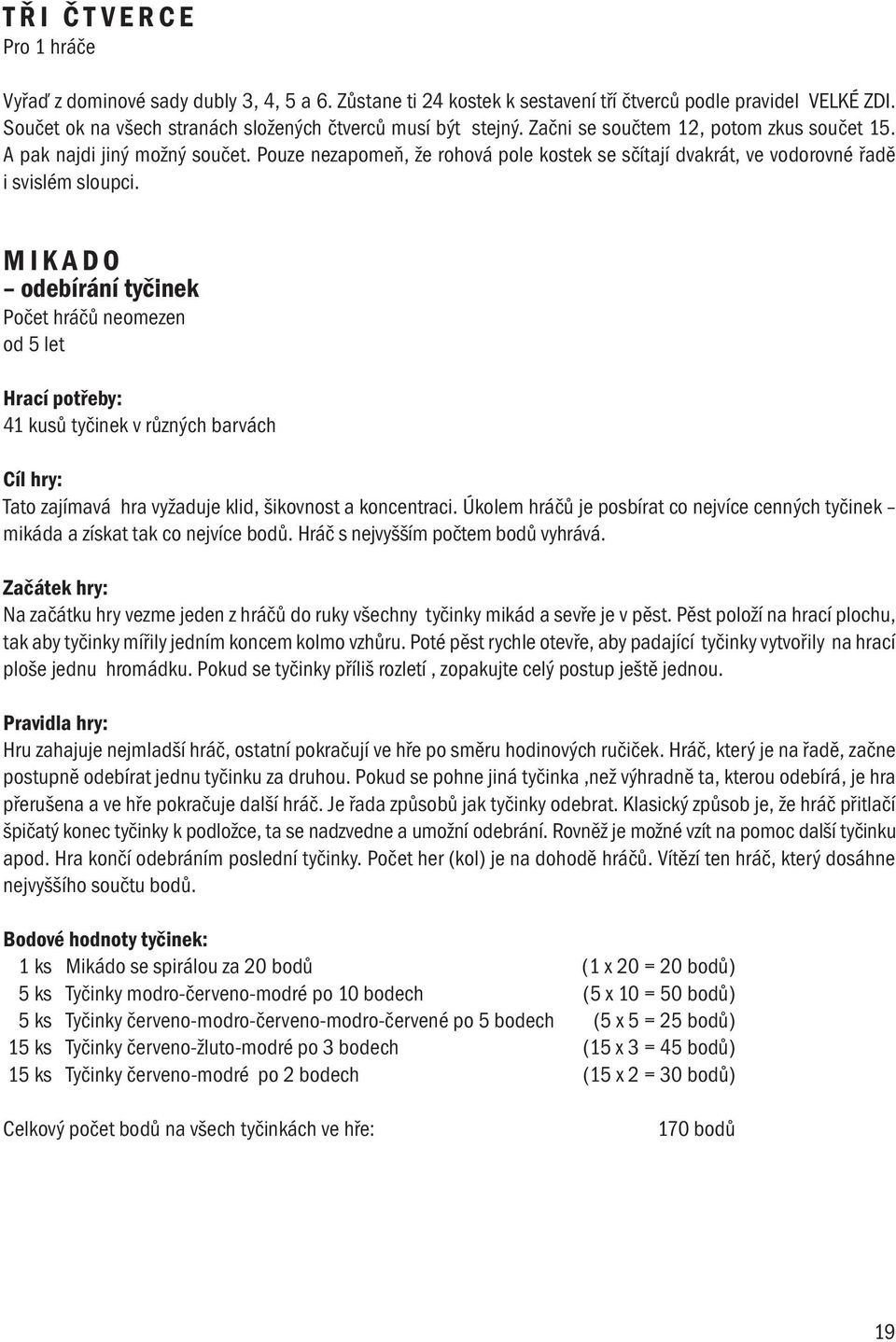 MIKADO odebírání tyčinek Počet hráčů neomezen od 5 let 41 kusů tyčinek v různých barvách Cíl hry: Tato zajímavá hra vyžaduje klid, šikovnost a koncentraci.