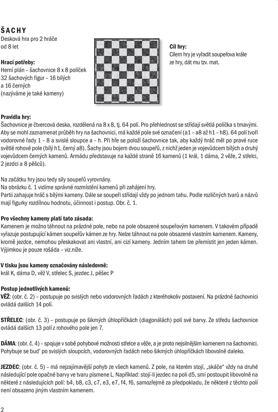 soupeřova krále ze hry, dát mu tzv. mat. Šachovnice je čtvercová deska, rozdělená na 8 x 8, tj. 64 polí. Pro přehlednost se střídají světlá políčka s tmavými.