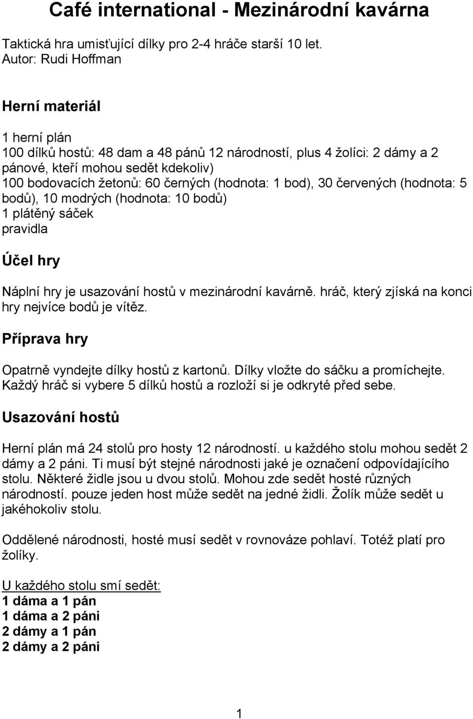 (hodnota: 1 bod), 30 červených (hodnota: 5 bodů), 10 modrých (hodnota: 10 bodů) 1 plátěný sáček pravidla Účel hry Náplní hry je usazování hostů v mezinárodní kavárně.