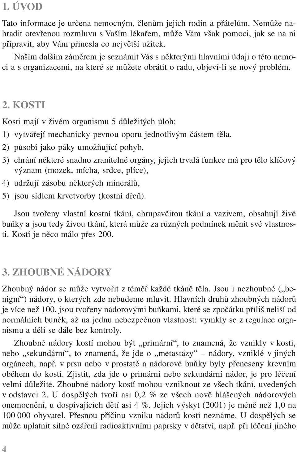 Naším dalším záměrem je seznámit Vás s některými hlavními údaji o této nemoci a s organizacemi, na které se můžete obrátit o radu, objeví-li se nový problém. 2.