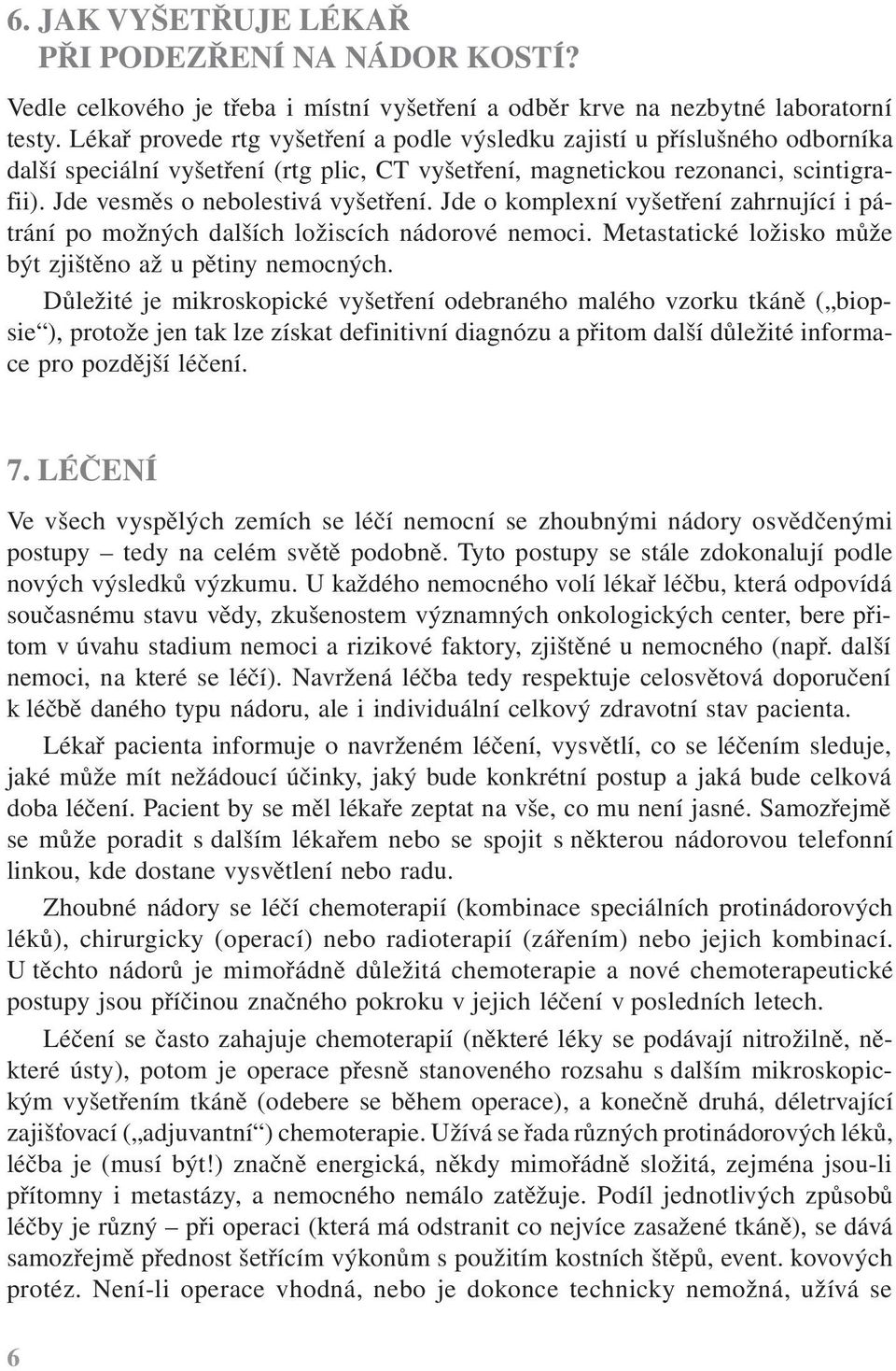 Jde vesměs o nebolestivá vyšetření. Jde o komplexní vyšetření zahrnující i pátrání po možných dalších ložiscích nádorové nemoci. Metastatické ložisko může být zjištěno až u pětiny nemocných.