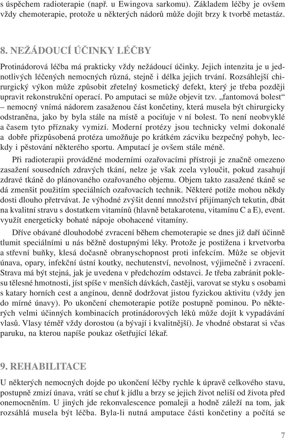 Rozsáhlejší chirurgický výkon může způsobit zřetelný kosmetický defekt, který je třeba později upravit rekonstrukční operací. Po amputaci se může objevit tzv.