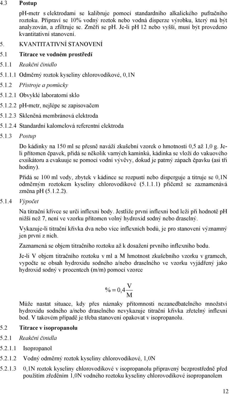 1.2 Přístroje a pomůcky 5.1.2.1 Obvyklé laboratorní sklo 5.1.2.2 ph-metr, nejlépe se zapisovačem 5.1.2.3 Skleněná membránová elektroda 5.1.2.4 Standardní kalomelová referentní elektroda 5.1.3 Postup Do kádinky na 150 ml se přesně naváží zkušební vzorek o hmotnosti 0,5 až 1,0 g.