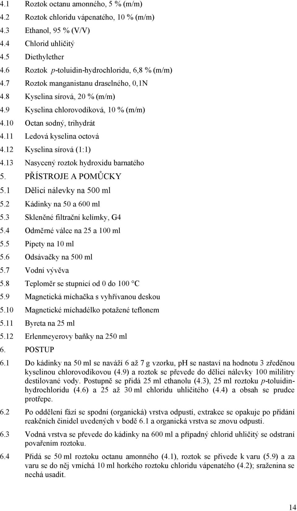 13 Nasycený roztok hydroxidu barnatého 5. PŘÍSTROJE A POMŮCKY 5.1 Dělicí nálevky na 500 ml 5.2 Kádinky na 50 a 600 ml 5.3 Skleněné filtrační kelímky, G4 5.4 Odměrné válce na 25 a 100 ml 5.