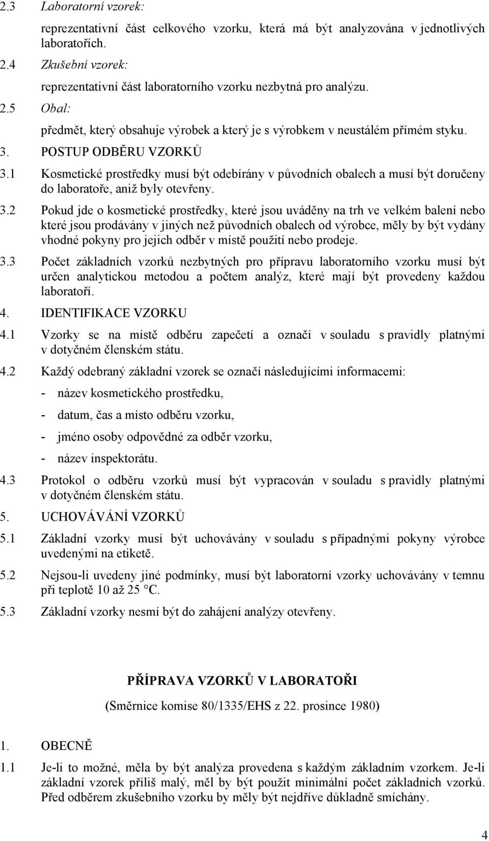 1 Kosmetické prostředky musí být odebírány v původních obalech a musí být doručeny do laboratoře, aniž byly otevřeny. 3.