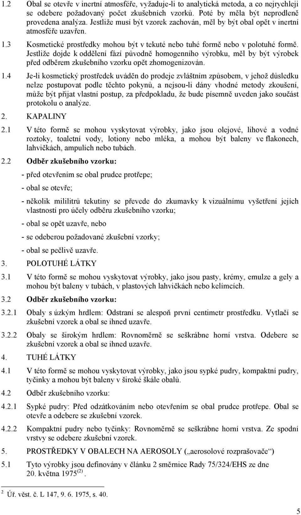 Jestliže dojde k oddělení fází původně homogenního výrobku, měl by být výrobek před odběrem zkušebního vzorku opět zhomogenizován. 1.