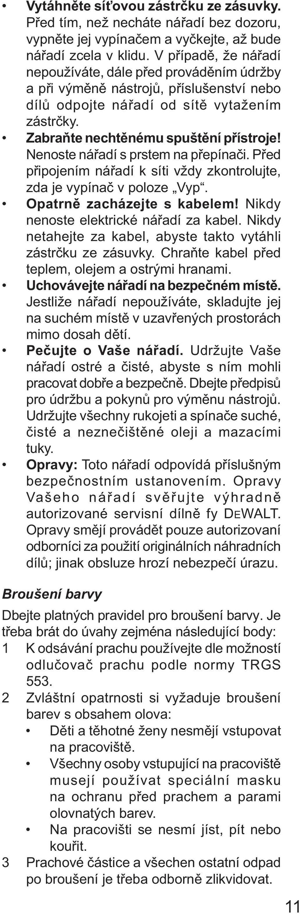 Nenoste nářadí s prstem na přepínači. Před připojením nářadí k síti vždy zkontrolujte, zda je vypínač v poloze Vyp. Opatrně zacházejte s kabelem! Nikdy nenoste elektrické nářadí za kabel.