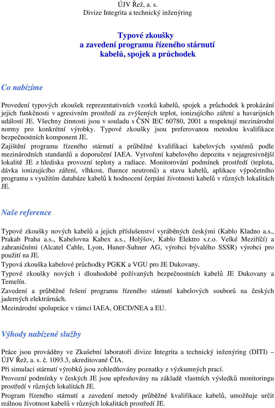 Všechny činnosti jsou v souladu s ČSN IEC 60780, 2001 a respektují mezinárodní normy pro konkrétní výrobky. Typové zkoušky jsou preferovanou metodou kvalifikace bezpečnostních komponent JE.