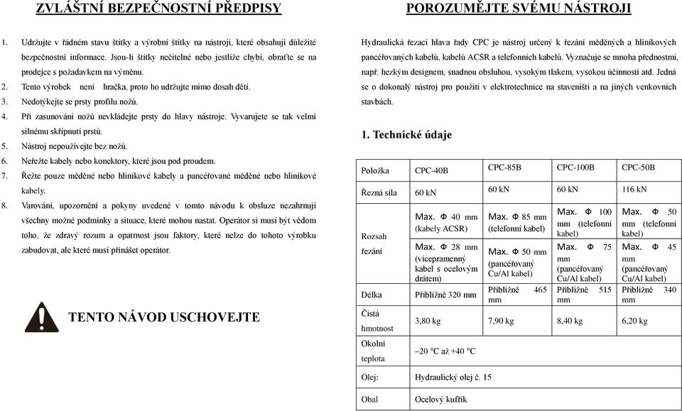Při zasunování nožů nevkládejte prsty do hlavy nástroje. Vyvarujete se tak velmi silnému skřípnutí prstů. 5. Nástroj nepoužívejte bez nožů. 6. Neřežte kabely nebo konektory, které jsou pod proudem. 7.