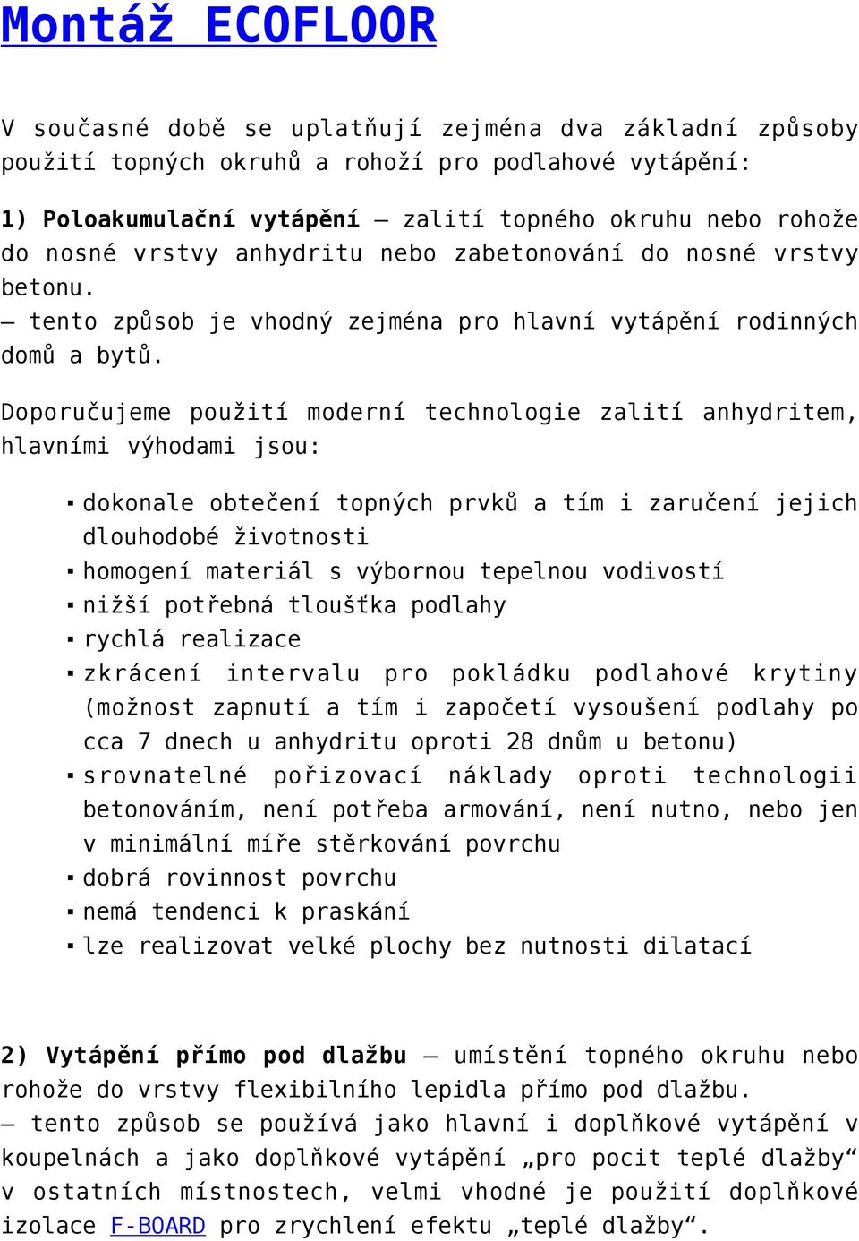 Doporučujeme použití moderní technologie zalití anhydritem, hlavními výhodami jsou: dokonale obtečení topných prvků a tím i zaručení jejich dlouhodobé životnosti homogení materiál s výbornou tepelnou