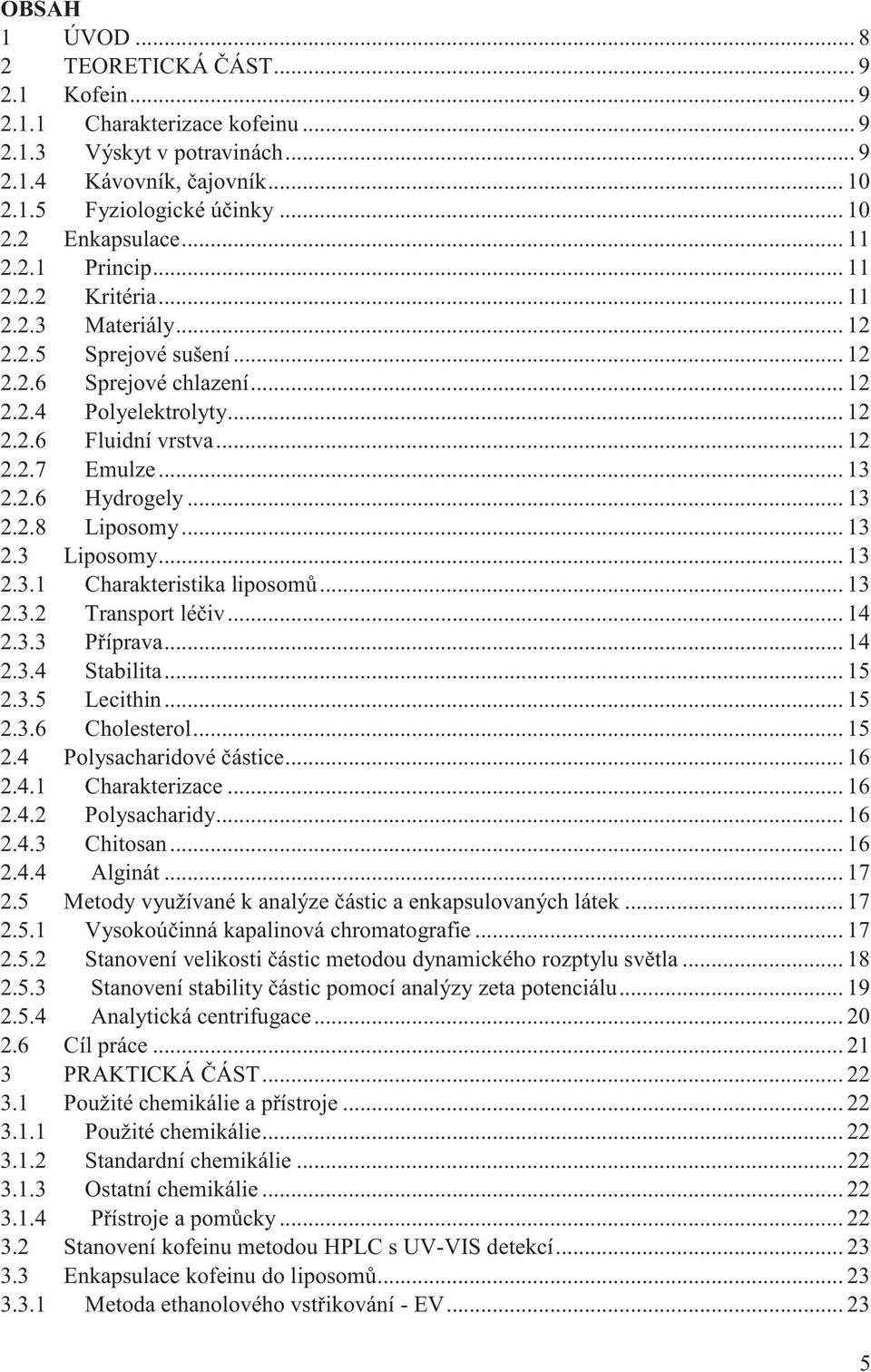 .. 13 2.2.6 Hydrogely... 13 2.2.8 Liposomy... 13 2.3 Liposomy... 13 2.3.1 Charakteristika liposomů... 13 2.3.2 Transport léčiv... 14 2.3.3 Příprava... 14 2.3.4 Stabilita... 15 2.3.5 Lecithin... 15 2.3.6 Cholesterol.