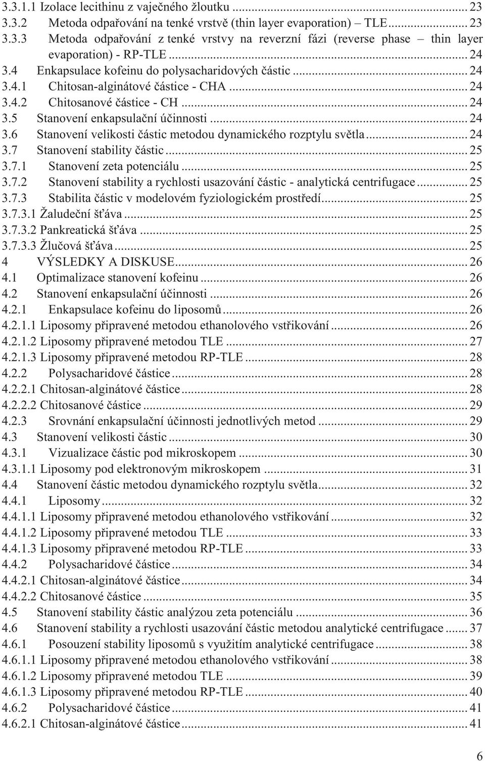 .. 24 3.7 Stanovení stability částic... 25 3.7.1 Stanovení zeta potenciálu... 25 3.7.2 Stanovení stability a rychlosti usazování částic - analytická centrifugace... 25 3.7.3 Stabilita částic v modelovém fyziologickém prostředí.