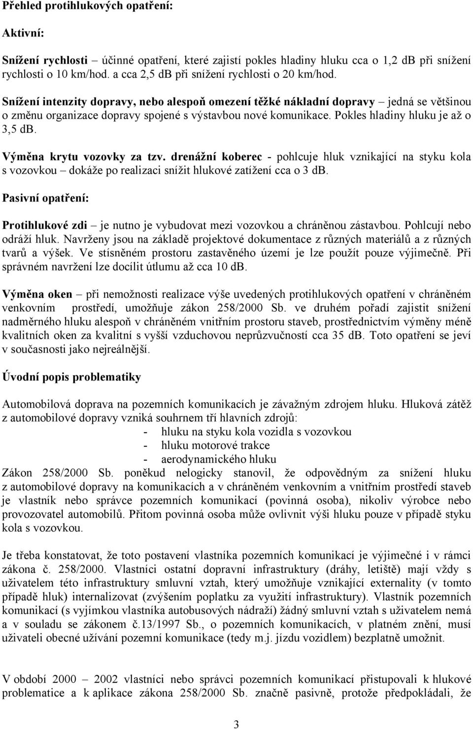 Pokles hladiny hluku je až o 3,5 db. Výměna krytu vozovky za tzv. drenážní koberec - pohlcuje hluk vznikající na styku kola s vozovkou dokáže po realizaci snížit hlukové zatížení cca o 3 db.