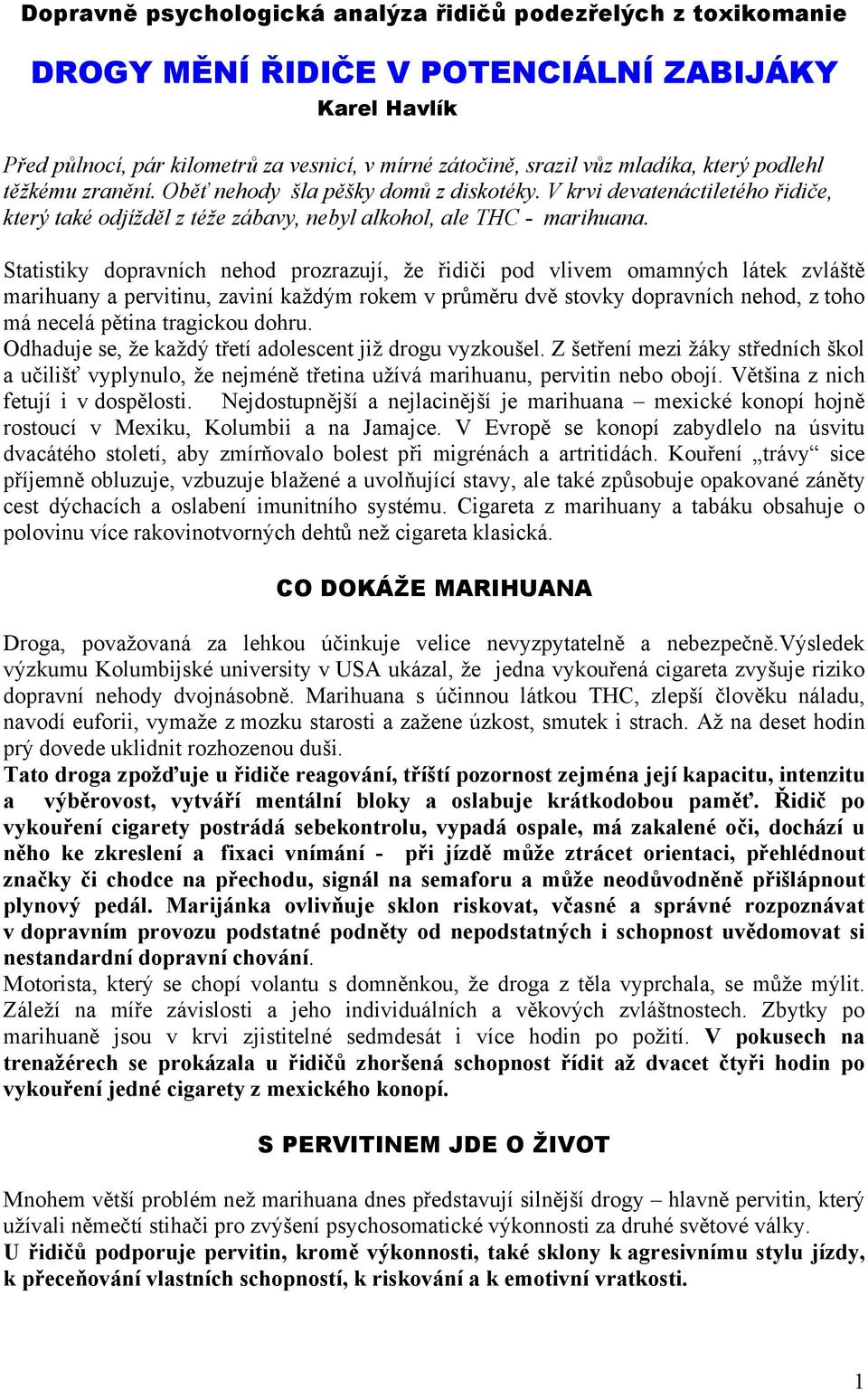 Statistiky dopravních nehod prozrazují, že řidiči pod vlivem omamných látek zvláště marihuany a pervitinu, zaviní každým rokem v průměru dvě stovky dopravních nehod, z toho má necelá pětina tragickou