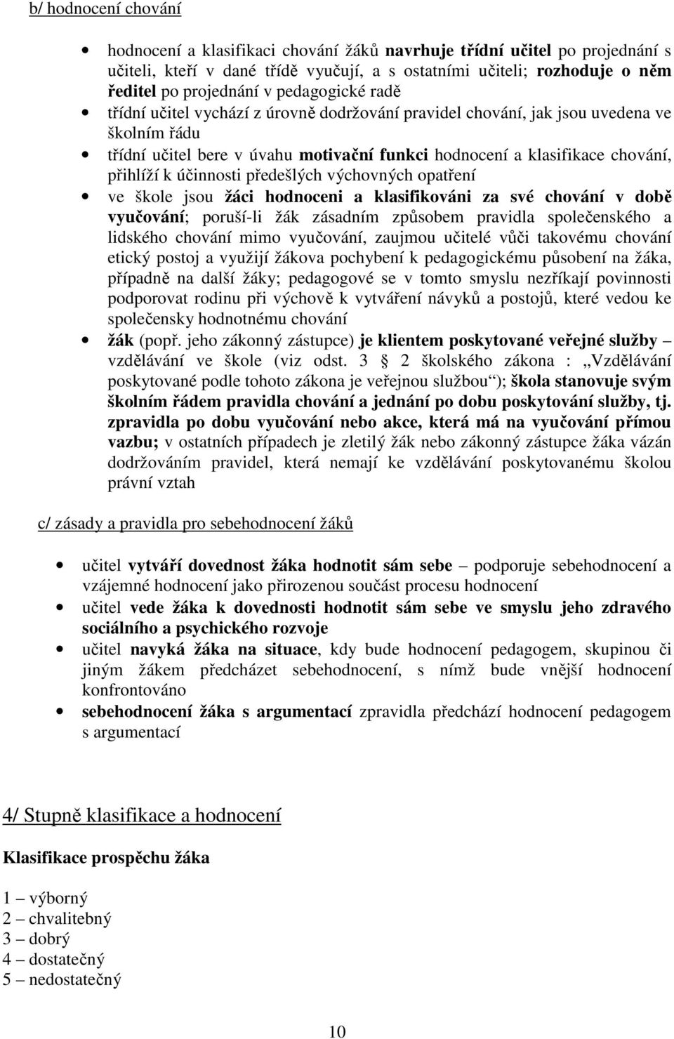 účinnosti předešlých výchovných opatření ve škole jsou žáci hodnoceni a klasifikováni za své chování v době vyučování; poruší-li žák zásadním způsobem pravidla společenského a lidského chování mimo