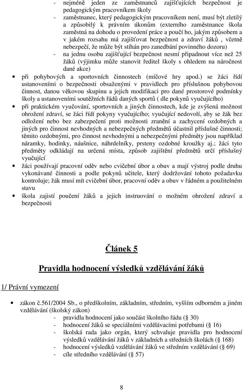 povinného dozoru) - na jednu osobu zajišťující bezpečnost nesmí připadnout více než 25 žáků (výjimku může stanovit ředitel školy s ohledem na náročnost dané akce) při pohybových a sportovních