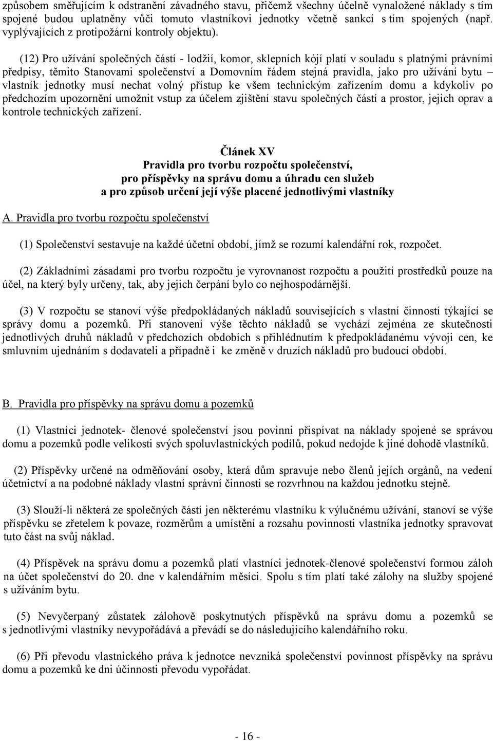 (12) Pro užívání společných částí - lodžií, komor, sklepních kójí platí v souladu s platnými právními předpisy, těmito Stanovami společenství a Domovním řádem stejná pravidla, jako pro užívání bytu