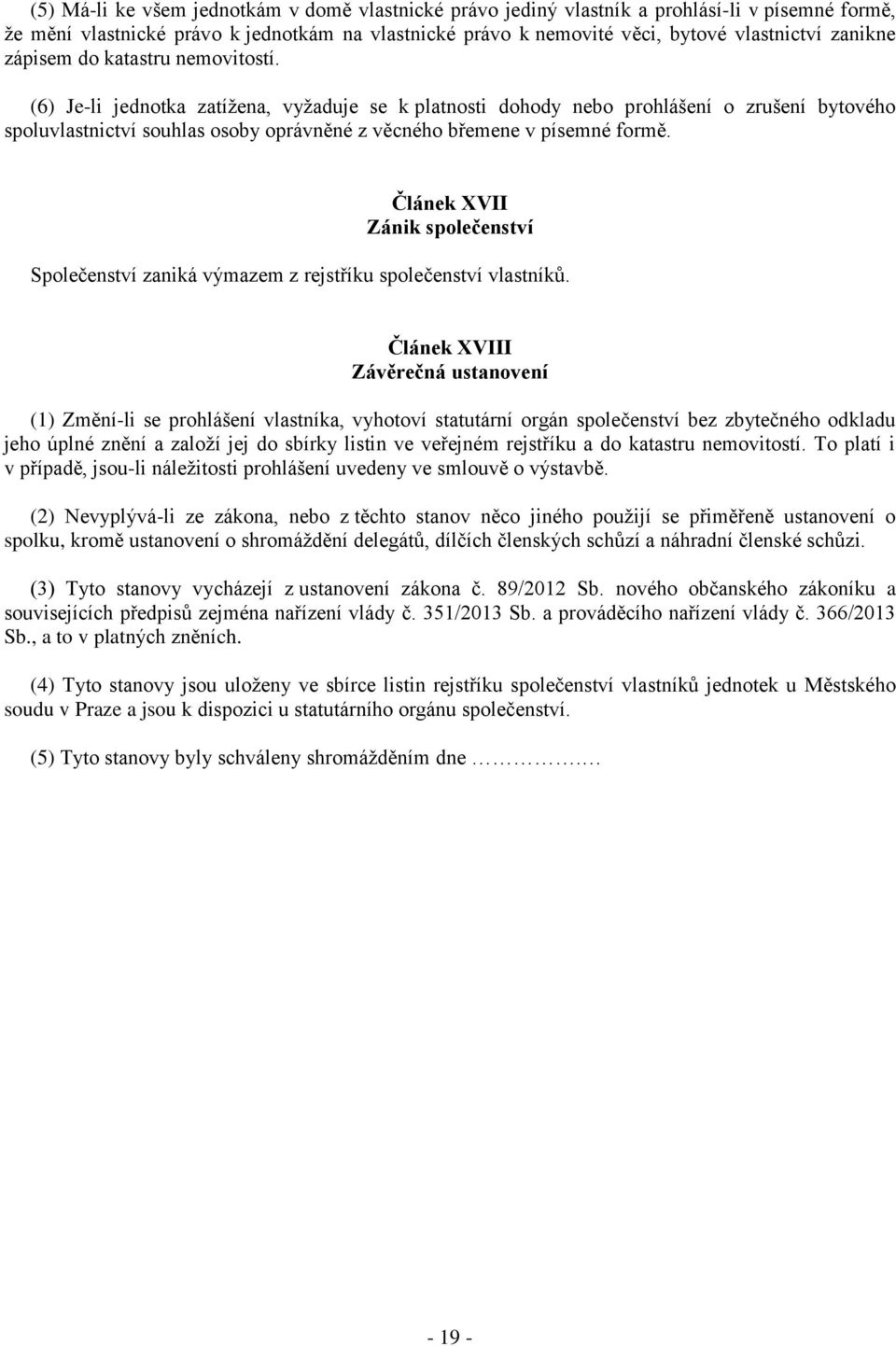 (6) Je-li jednotka zatížena, vyžaduje se k platnosti dohody nebo prohlášení o zrušení bytového spoluvlastnictví souhlas osoby oprávněné z věcného břemene v písemné formě.