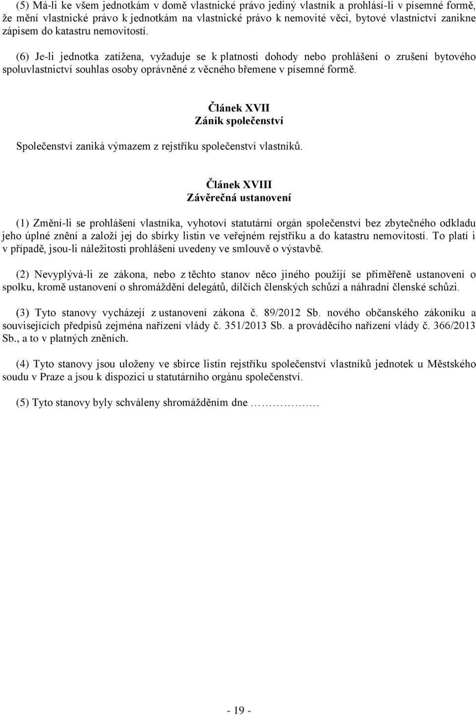 (6) Je-li jednotka zatížena, vyžaduje se k platnosti dohody nebo prohlášení o zrušení bytového spoluvlastnictví souhlas osoby oprávněné z věcného břemene v písemné formě.