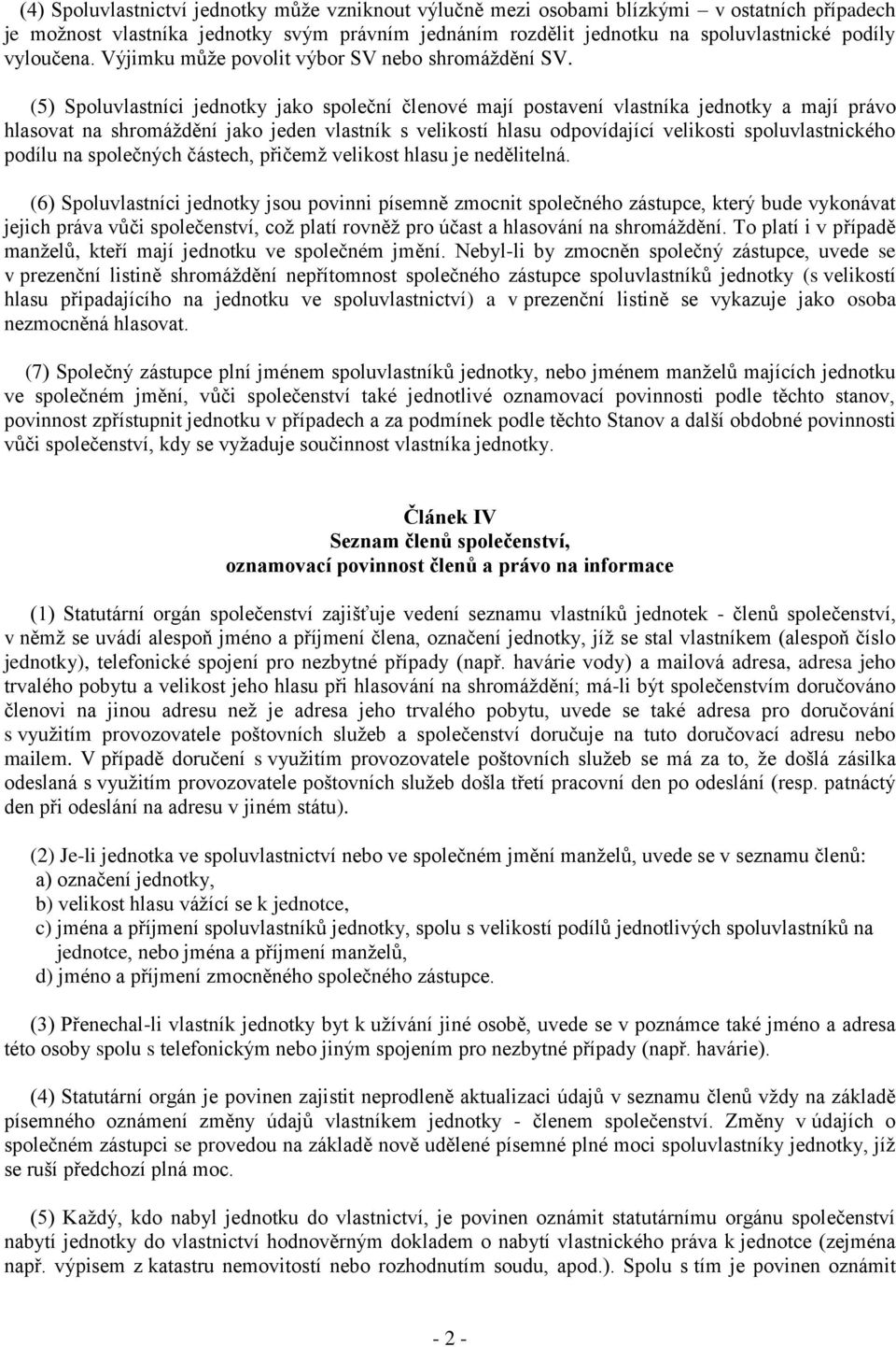 (5) Spoluvlastníci jednotky jako společní členové mají postavení vlastníka jednotky a mají právo hlasovat na shromáždění jako jeden vlastník s velikostí hlasu odpovídající velikosti spoluvlastnického