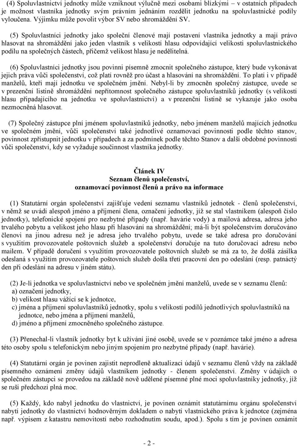 (5) Spoluvlastníci jednotky jako společní členové mají postavení vlastníka jednotky a mají právo hlasovat na shromáždění jako jeden vlastník s velikostí hlasu odpovídající velikosti spoluvlastnického