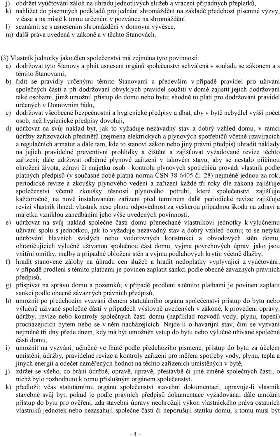 (3) Vlastník jednotky jako člen společenství má zejména tyto povinnosti: a) dodržovat tyto Stanovy a plnit usnesení orgánů společenství schválená v souladu se zákonem a s těmito Stanovami, b) řídit