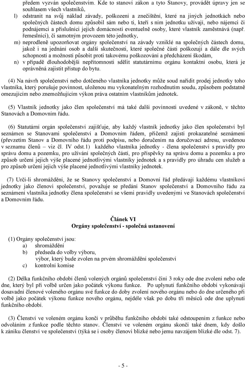 domu způsobil sám nebo ti, kteří s ním jednotku užívají, nebo nájemci či podnájemci a příslušníci jejich domácnosti eventuelně osoby, které vlastník zaměstnává (např.