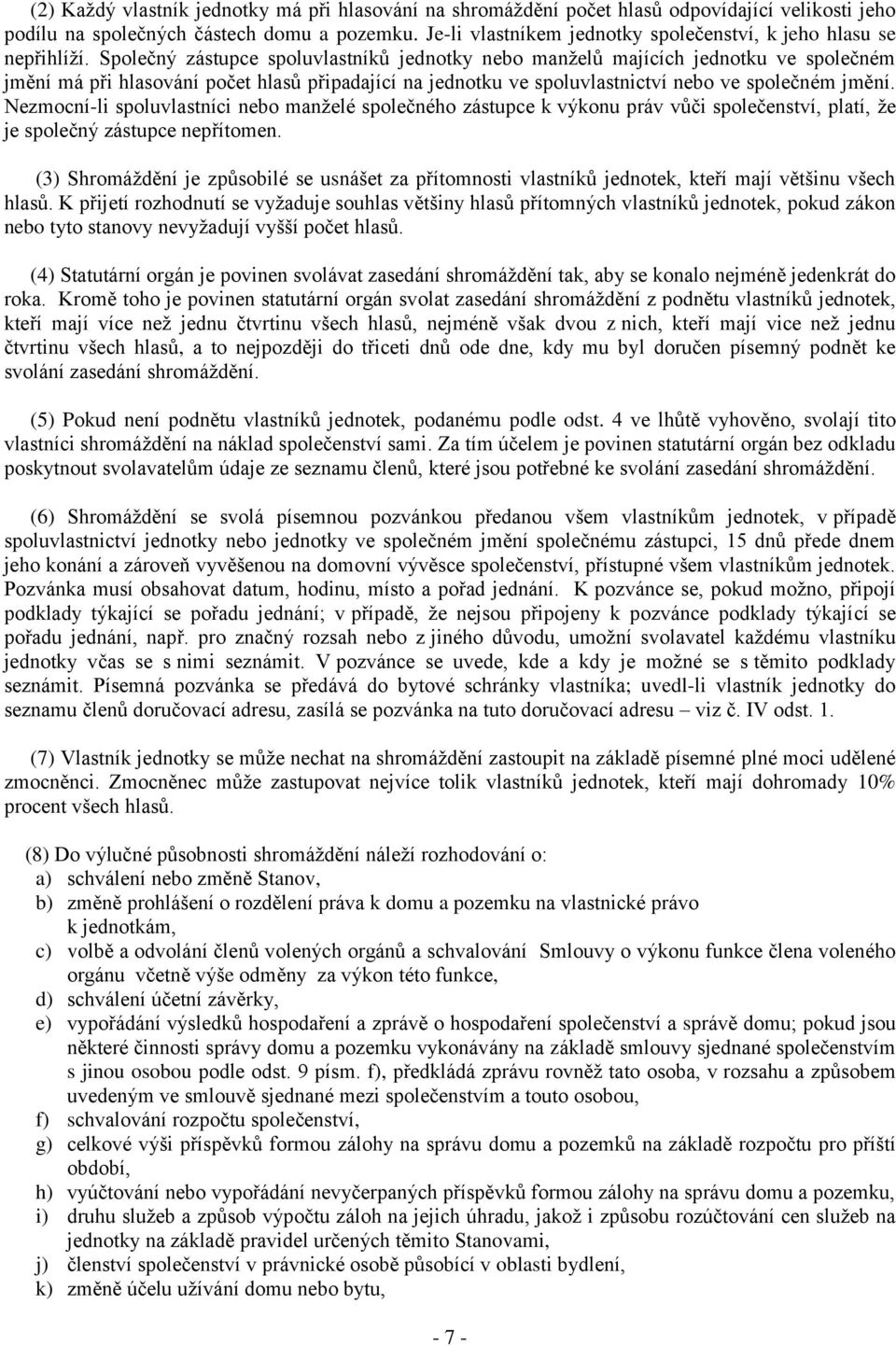 Společný zástupce spoluvlastníků jednotky nebo manželů majících jednotku ve společném jmění má při hlasování počet hlasů připadající na jednotku ve spoluvlastnictví nebo ve společném jmění.