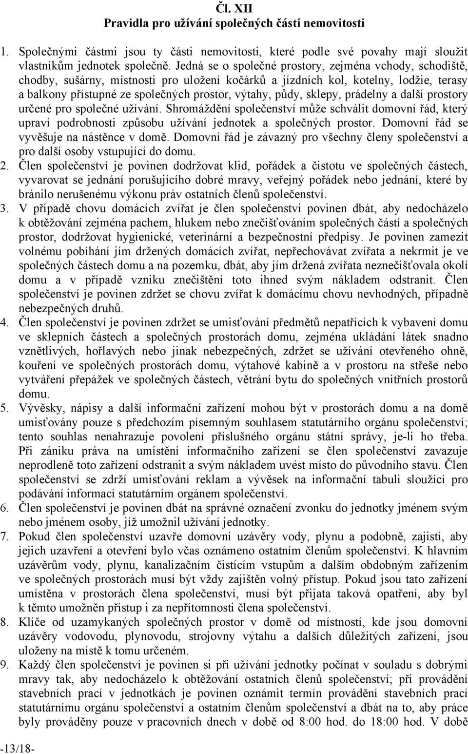 půdy, sklepy, prádelny a další prostory určené pro společné užívání. Shromáždění společenství může schválit domovní řád, ktery upraví podrobnosti způsobu užívání jednotek a společnych prostor.