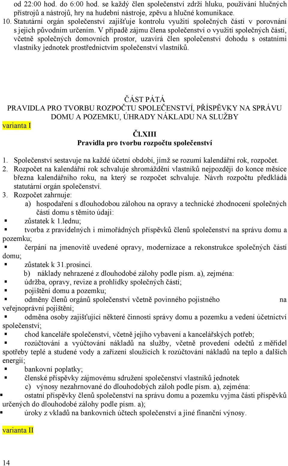 V případě zájmu člena společenství o využití společnych částí, včetně společnych domovních prostor, uzavírá člen společenství dohodu s ostatními vlastníky jednotek prostřednictvím společenství