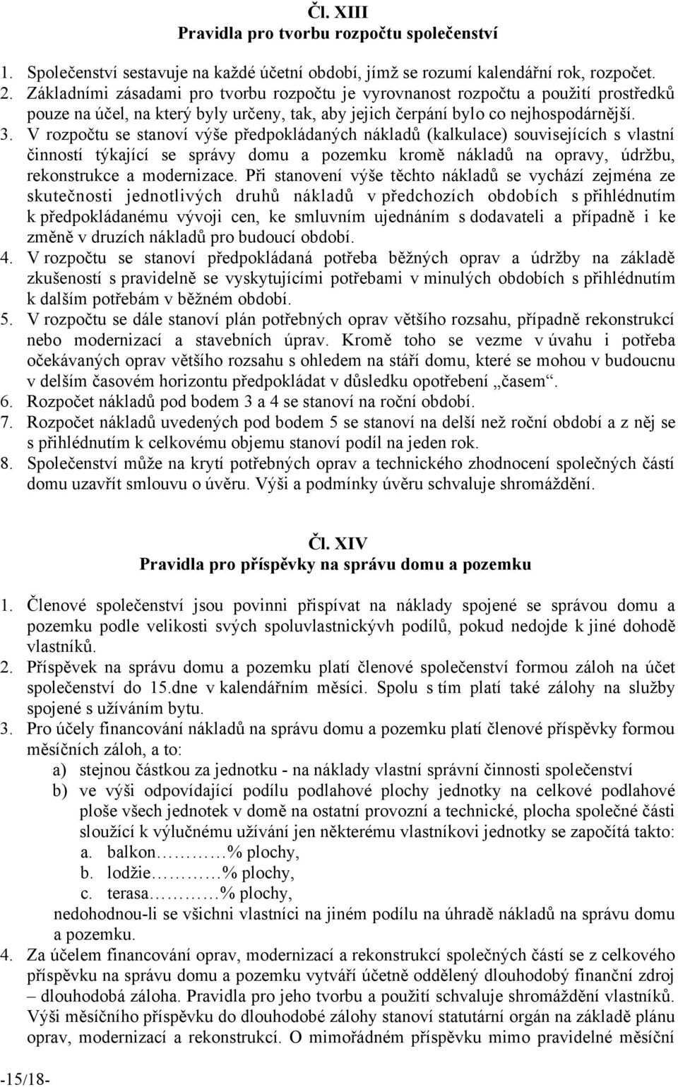 V rozpočtu se stanoví vyše předpokládanych nákladů (kalkulace) souvisejících s vlastní činností tykající se správy domu a pozemku kromě nákladů na opravy, údržbu, rekonstrukce a modernizace.