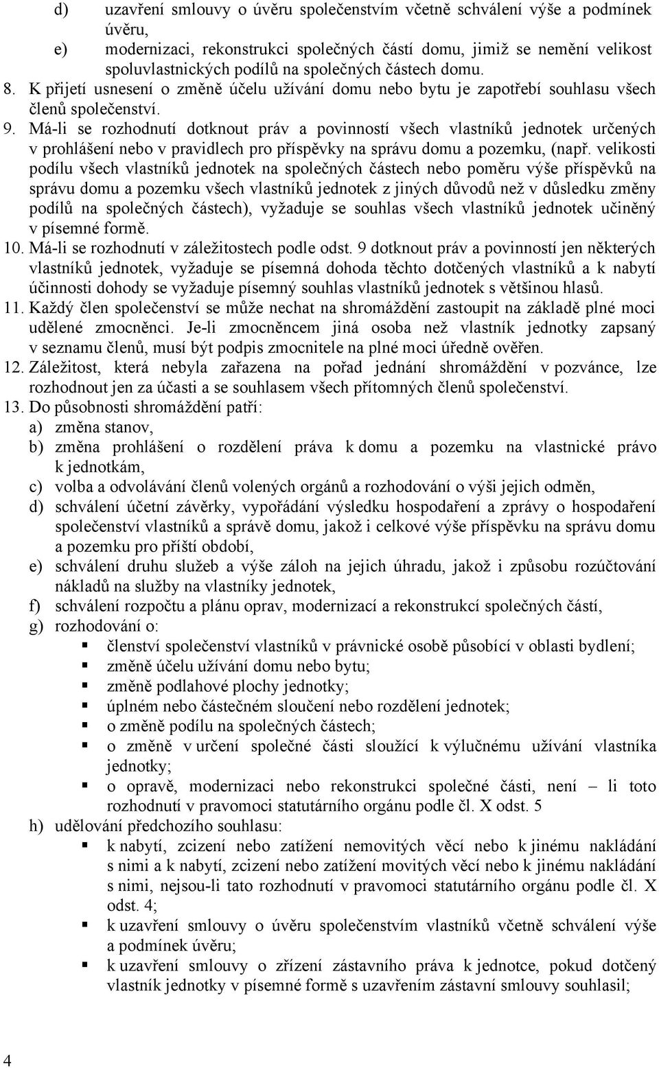 Má-li se rozhodnutí dotknout práv a povinností všech vlastníků jednotek určenych v prohlášení nebo v pravidlech pro příspěvky na správu domu a pozemku, (např.