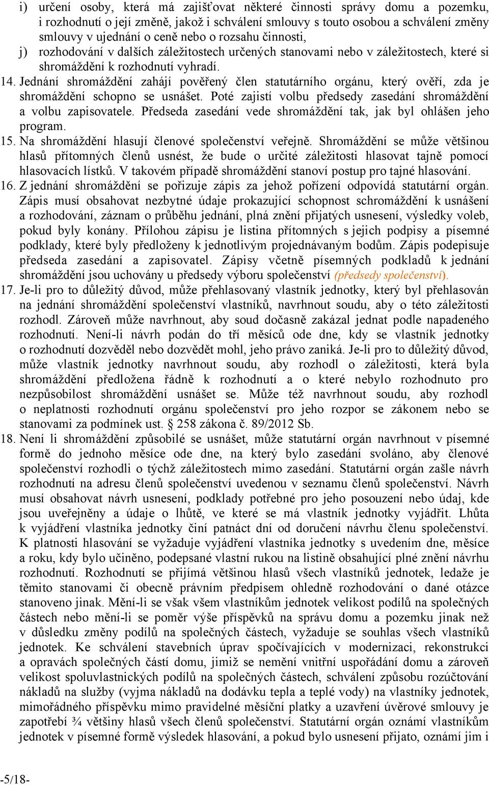 Jednání shromáždění zahájí pověřeny člen statutárního orgánu, ktery ověří, zda je shromáždění schopno se usnášet. Poté zajistí volbu předsedy zasedání shromáždění a volbu zapisovatele.