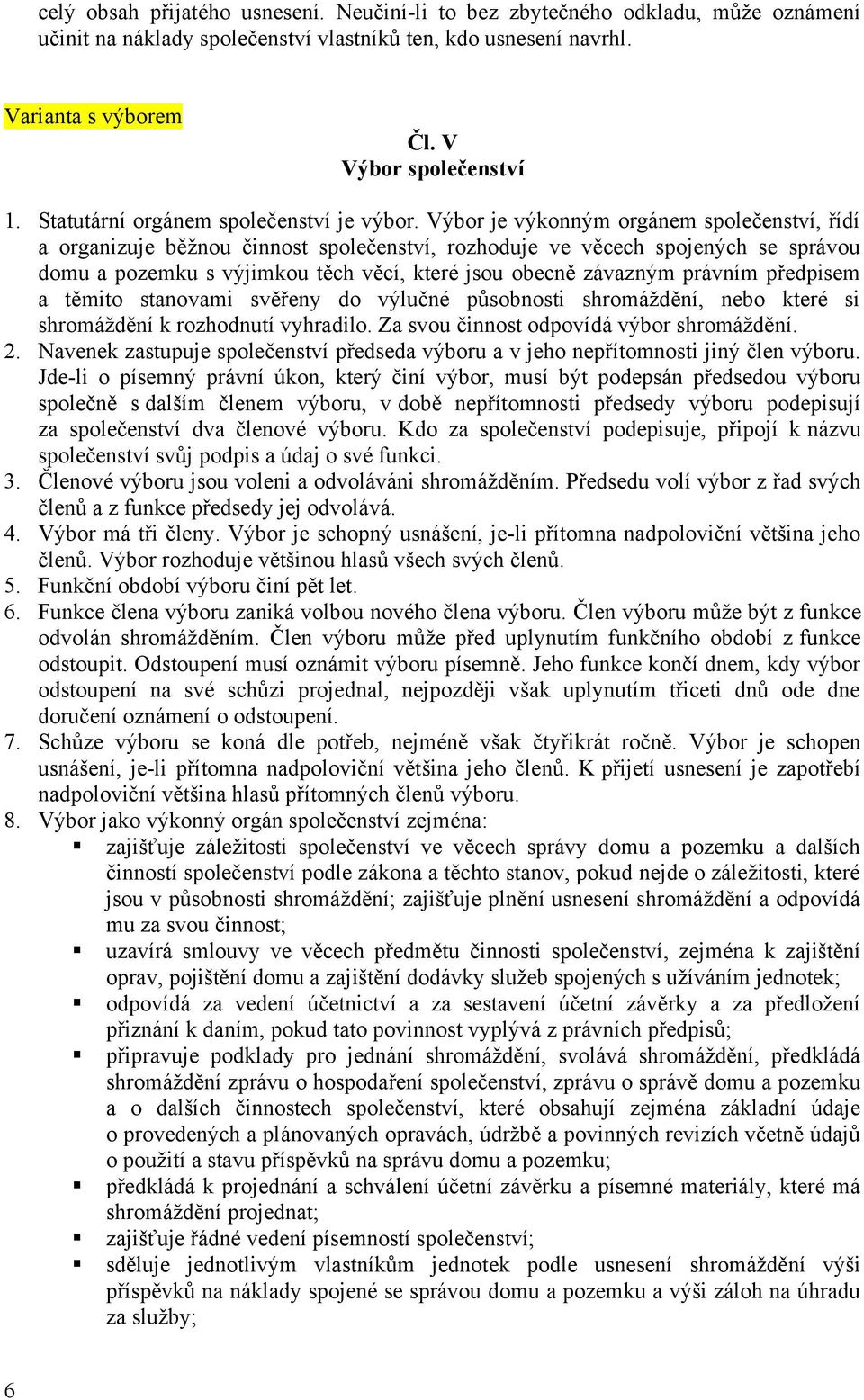 Vybor je vykonnym orgánem společenství, řídí a organizuje běžnou činnost společenství, rozhoduje ve věcech spojenych se správou domu a pozemku s vyjimkou těch věcí, které jsou obecně závaznym právním