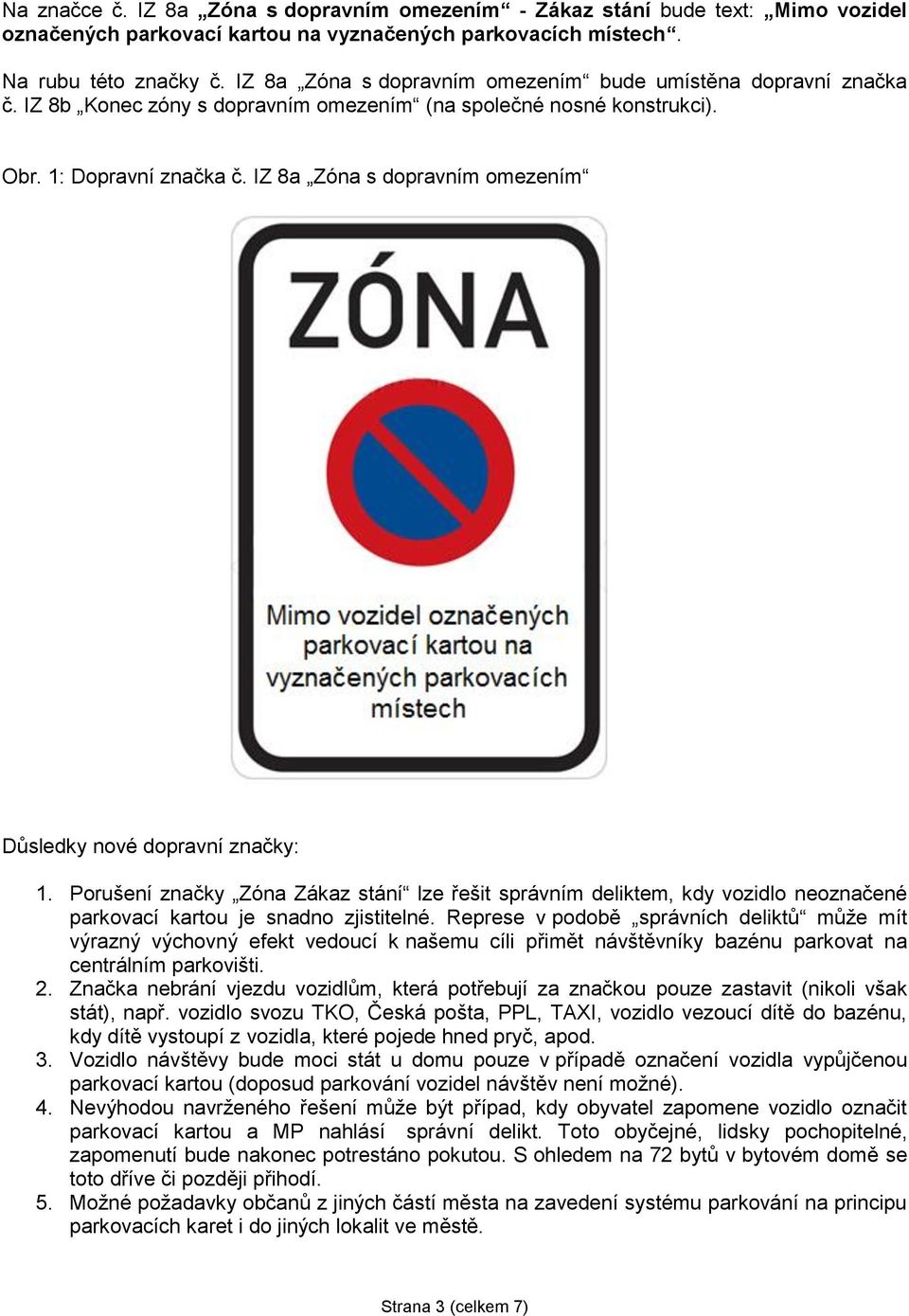 IZ 8a Zóna s dopravním omezením Důsledky nové dopravní značky: 1. Porušení značky Zóna Zákaz stání lze řešit správním deliktem, kdy vozidlo neoznačené parkovací kartou je snadno zjistitelné.