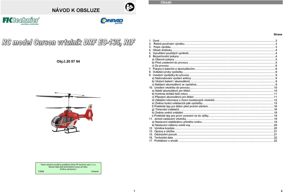 ..9 a) Našroubování vysílací antény...9 b) Vložení baterií / akumulátorů...9 c) Nabíjení akumulátorů ve vysílačce...9 10. Uvedení vrtulníku do provozu...10 a) Nabití akumulátorů pro létání.