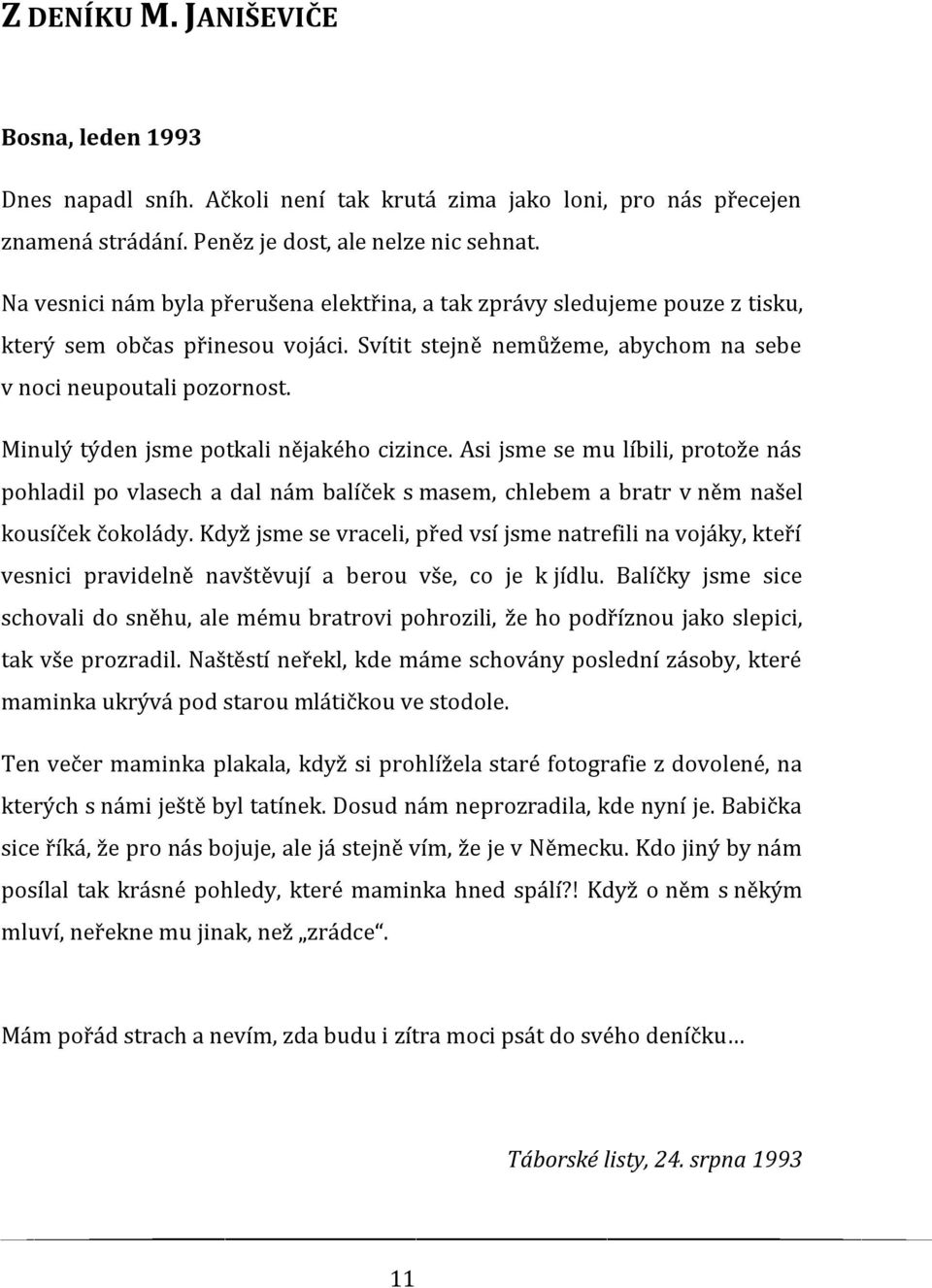 Minulý týden jsme potkali nějakého cizince. Asi jsme se mu líbili, protože nás pohladil po vlasech a dal nám balíček s masem, chlebem a bratr v něm našel kousíček čokolády.