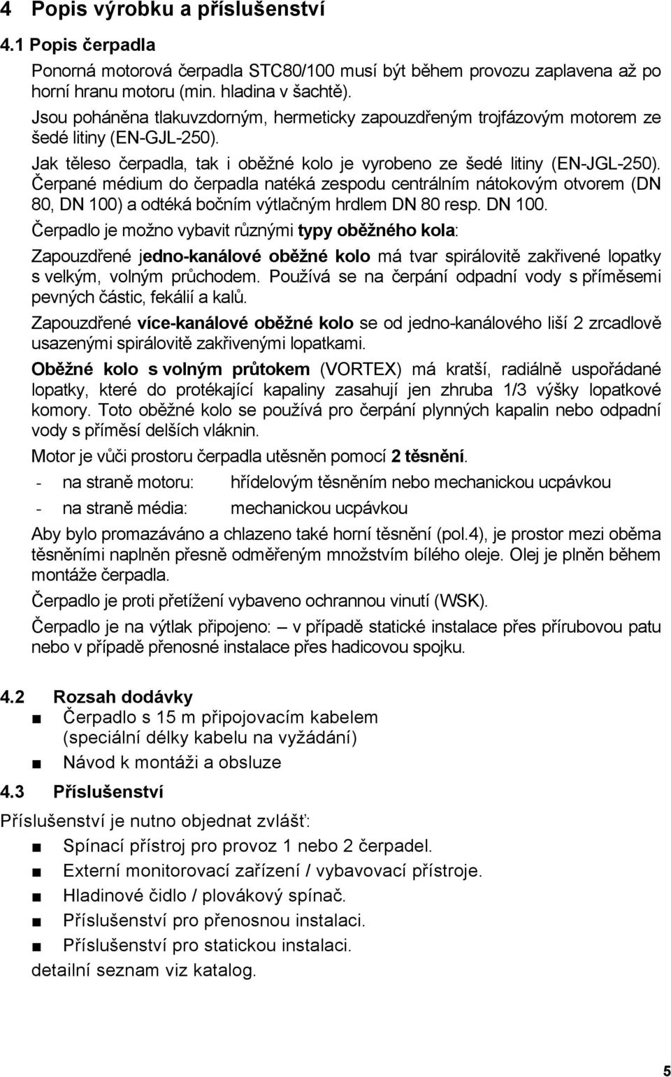 Čerpané médium do čerpadla natéká zespodu centrálním nátokovým otvorem (DN 80, DN 100)