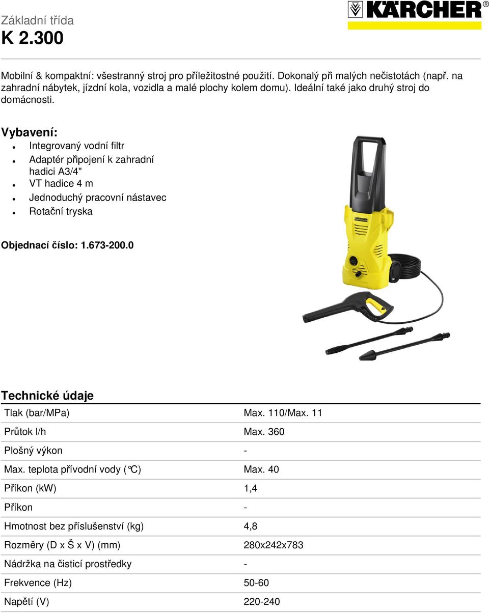 Vybavení: Integrovaný vodní filtr Adaptér připojení k zahradní hadici A3/4" VT hadice 4 m Jednoduchý pracovní nástavec Rotační tryska Objednací číslo: 1.673-200.