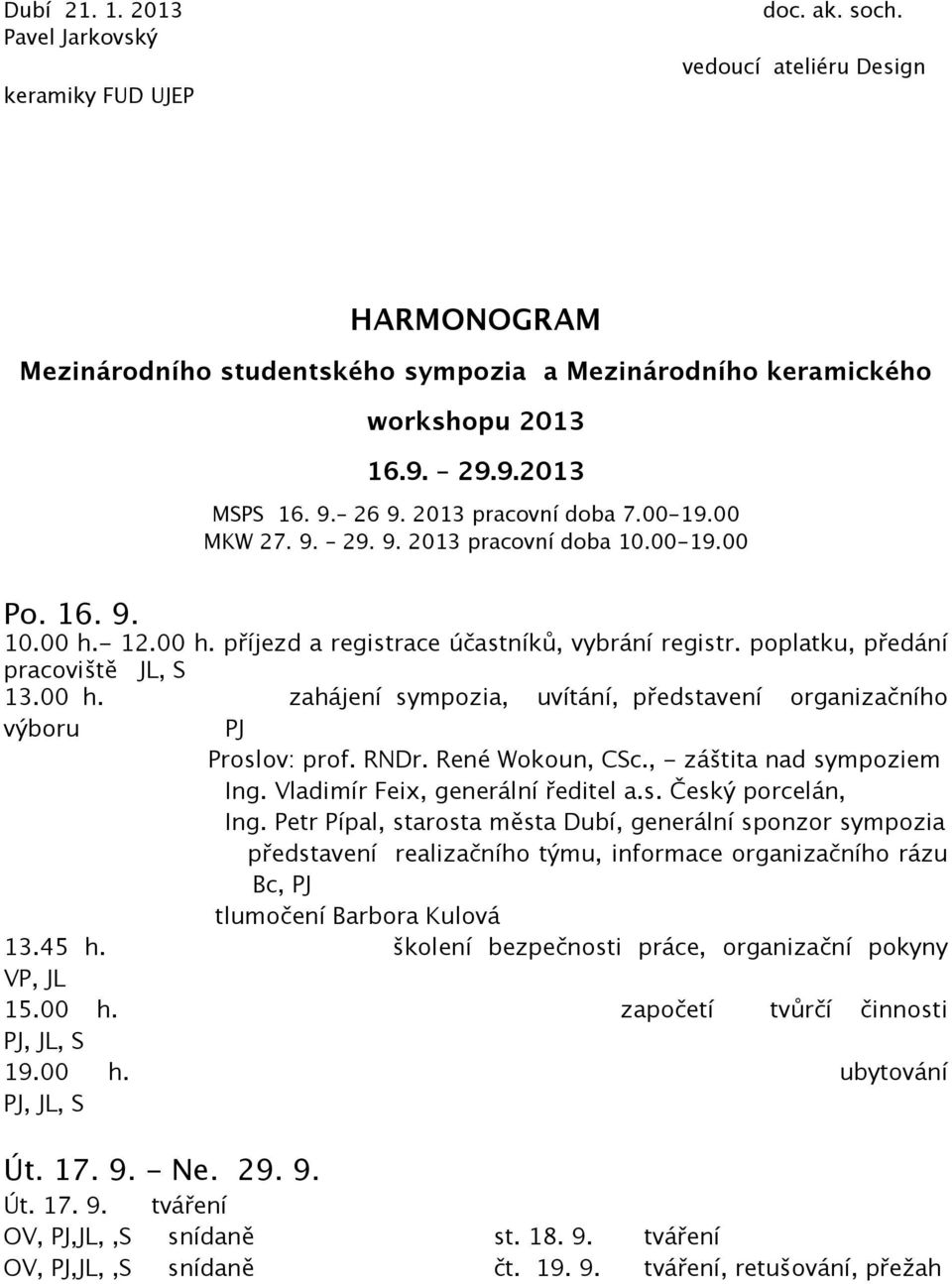 poplatku, předání pracoviště JL, S 13.00 h. zahájení sympozia, uvítání, představení organizačního výboru PJ Proslov: prof. RNDr. René Wokoun, CSc., - záštita nad sympoziem Ing.