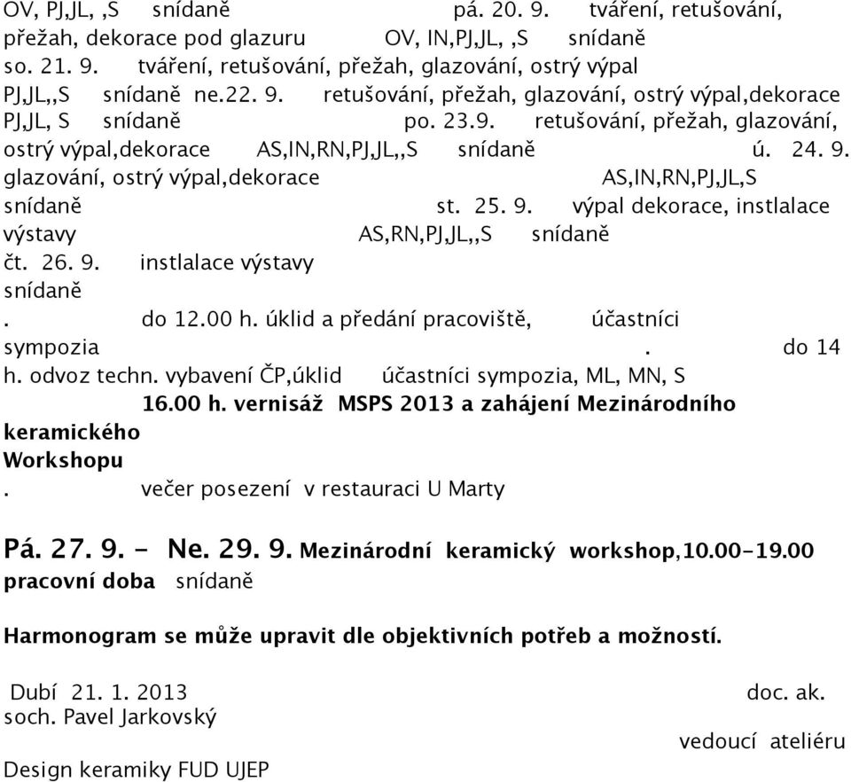 26. 9. instlalace výstavy snídaně. do 12.00 h. úklid a předání pracoviště, účastníci sympozia. do 14 h. odvoz techn. vybavení ČP,úklid účastníci sympozia, ML, MN, S 16.00 h. vernisáž MSPS 2013 a zahájení Mezinárodního keramického Workshopu.