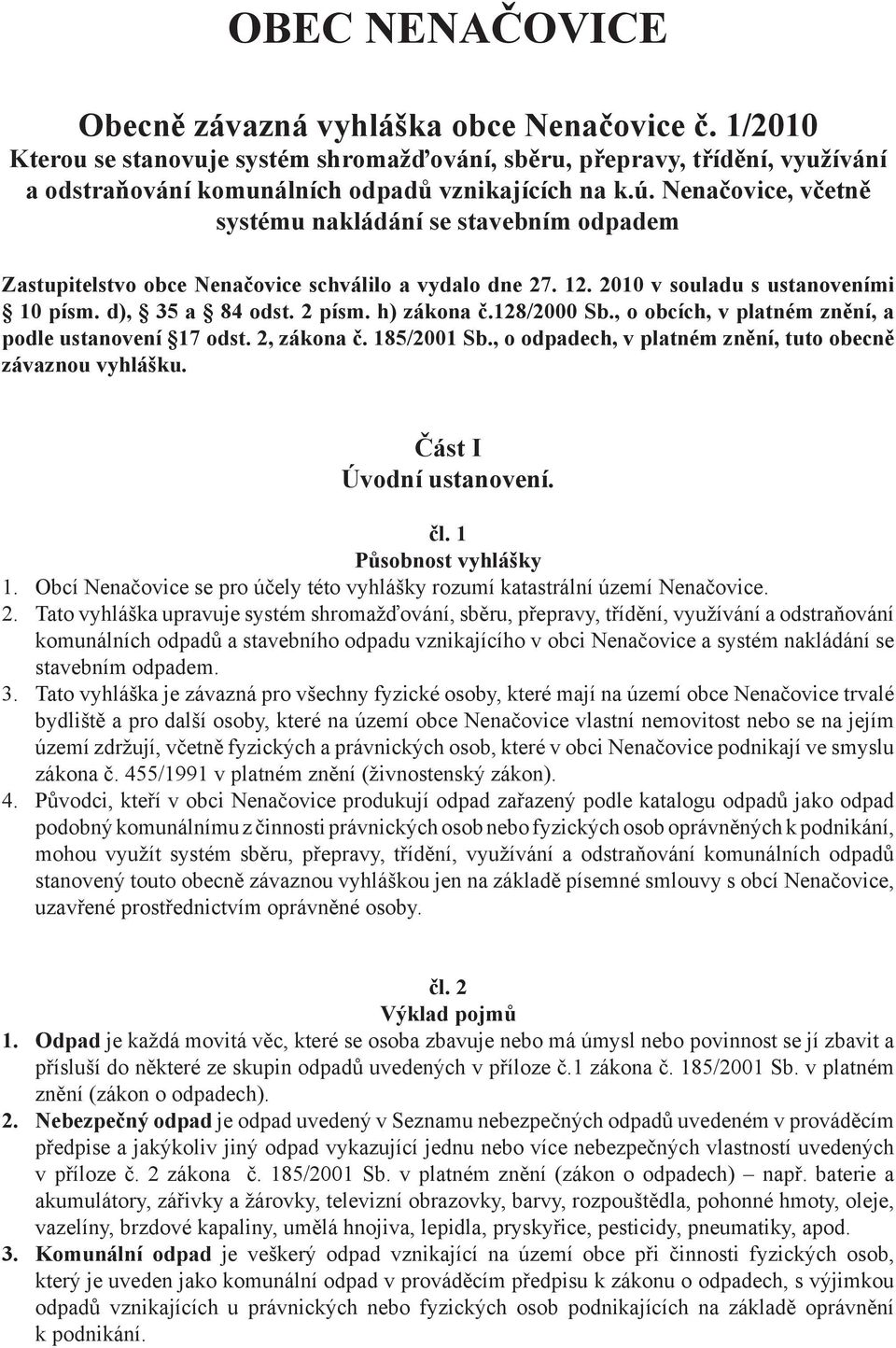 128/2000 Sb., o obcích, v platném znění, a podle ustanovení 17 odst. 2, zákona č. 185/2001 Sb., o odpadech, v platném znění, tuto obecně závaznou vyhlášku. Část I Úvodní ustanovení. čl.