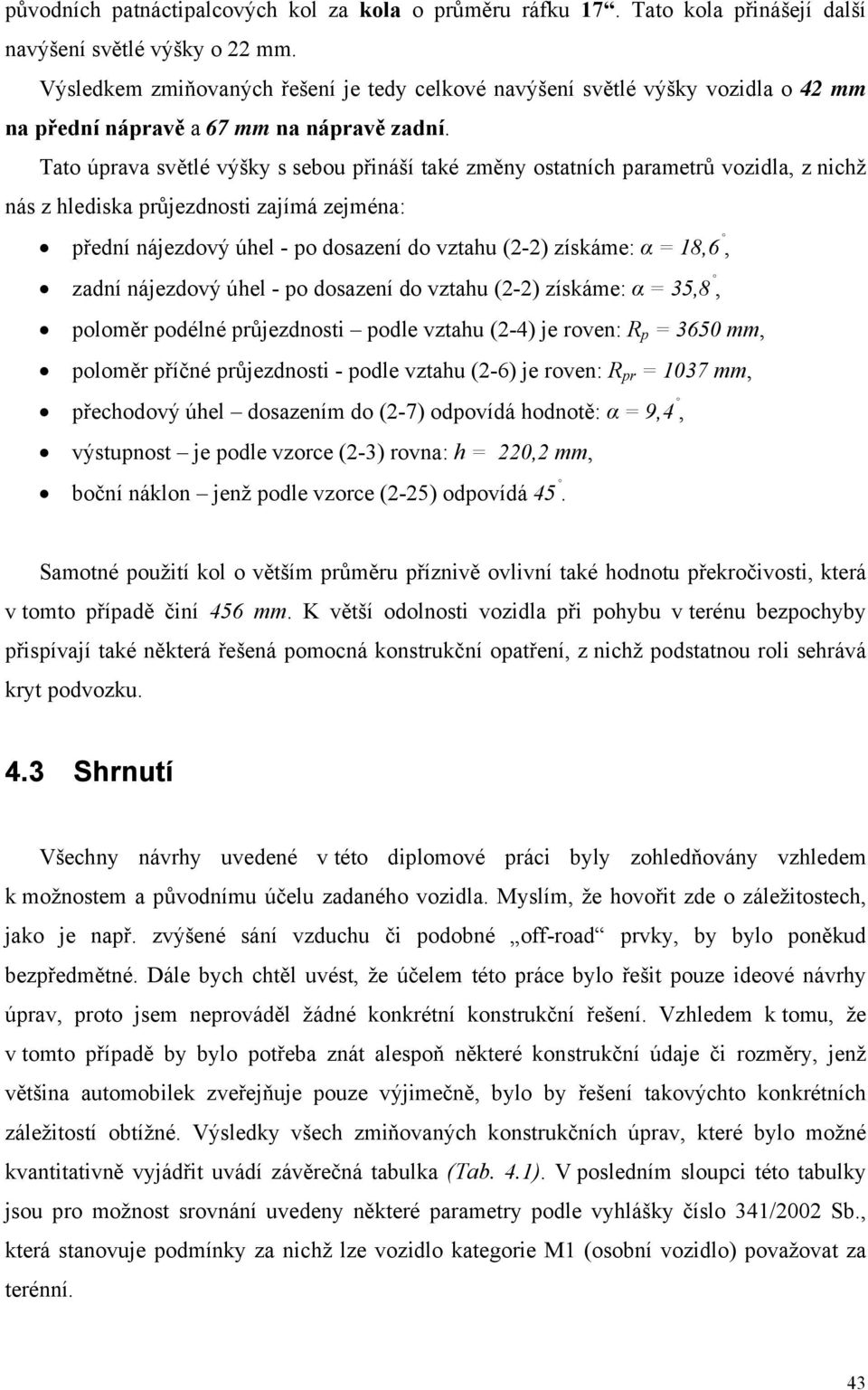 Tato úprava světlé výšky s sebou přináší také změny ostatních parametrů vozidla, z nichž nás z hlediska průjezdnosti zajímá zejména: přední nájezdový úhel - po dosazení do vztahu (2-2) získáme: α =