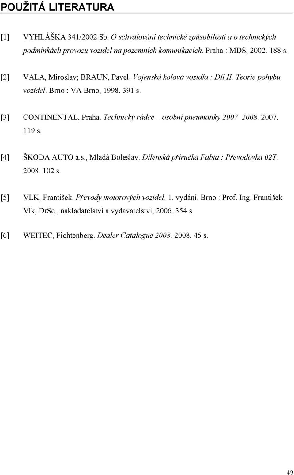 Technický rádce osobní pneumatiky 2007 2008. 2007. 119 s. [4] ŠKODA AUTO a.s., Mladá Boleslav. Dílenská příručka Fabia : Převodovka 02T. 2008. 102 s. [5] VLK, František.