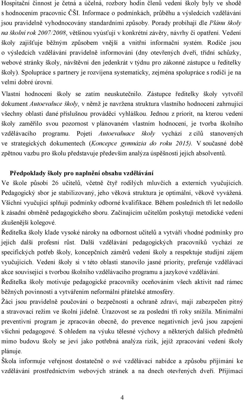 Porady probíhají dle Plánu školy na školní rok 2007/2008, většinou vyúsťují v konkrétní závěry, návrhy či opatření. Vedení školy zajišťuje běžným způsobem vnější a vnitřní informační systém.