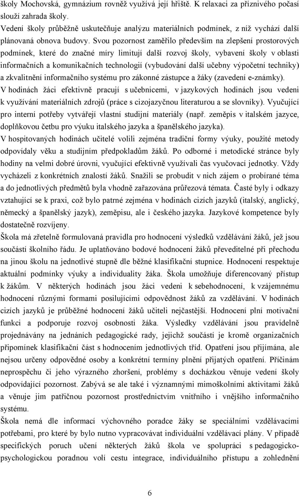 Svou pozornost zaměřilo především na zlepšení prostorových podmínek, které do značné míry limitují další rozvoj školy, vybavení školy v oblasti informačních a komunikačních technologií (vybudování